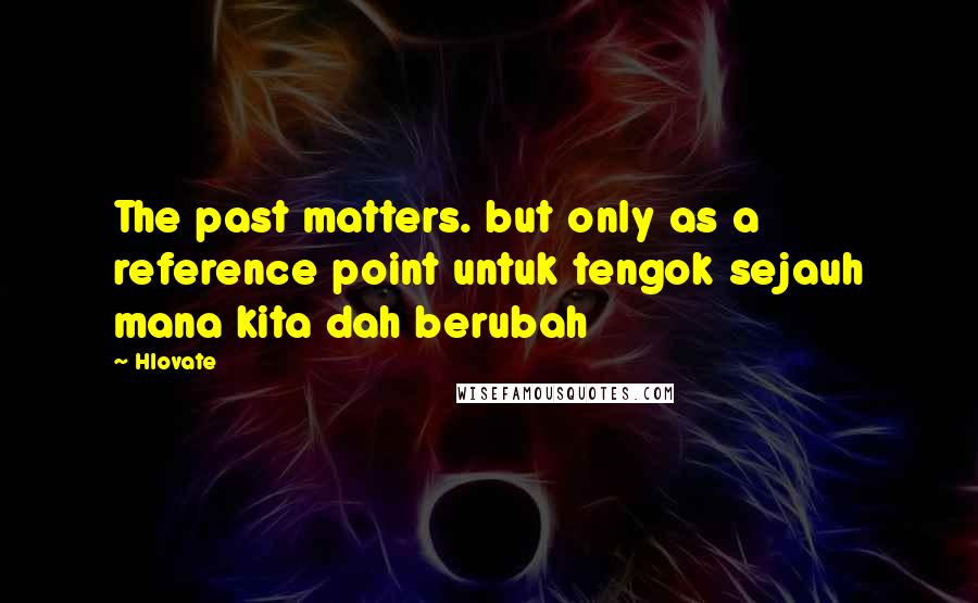 Hlovate Quotes: The past matters. but only as a reference point untuk tengok sejauh mana kita dah berubah