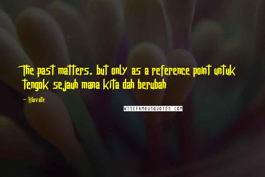 Hlovate Quotes: The past matters. but only as a reference point untuk tengok sejauh mana kita dah berubah