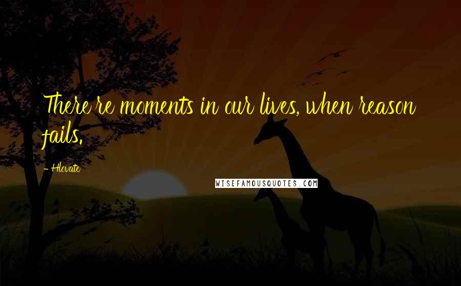 Hlovate Quotes: There're moments in our lives, when reason fails.