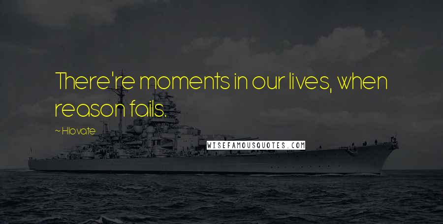 Hlovate Quotes: There're moments in our lives, when reason fails.