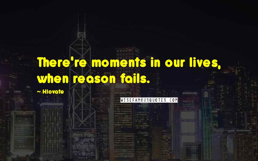 Hlovate Quotes: There're moments in our lives, when reason fails.