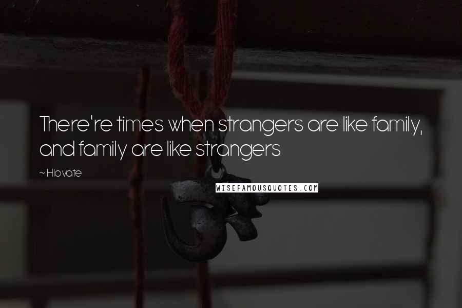 Hlovate Quotes: There're times when strangers are like family, and family are like strangers