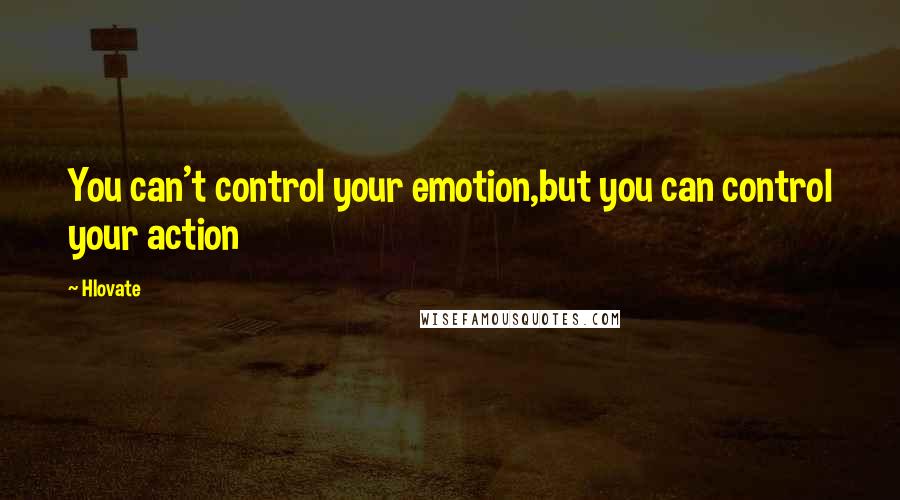 Hlovate Quotes: You can't control your emotion,but you can control your action