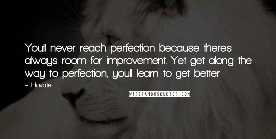Hlovate Quotes: You'll never reach perfection because there's always room for improvement. Yet get along the way to perfection, you'll learn to get better.