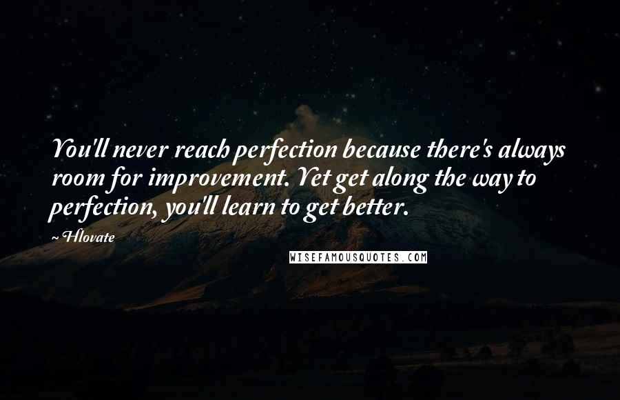 Hlovate Quotes: You'll never reach perfection because there's always room for improvement. Yet get along the way to perfection, you'll learn to get better.