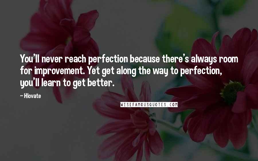 Hlovate Quotes: You'll never reach perfection because there's always room for improvement. Yet get along the way to perfection, you'll learn to get better.