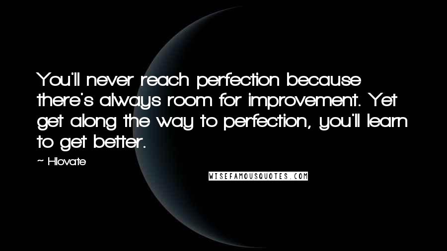 Hlovate Quotes: You'll never reach perfection because there's always room for improvement. Yet get along the way to perfection, you'll learn to get better.
