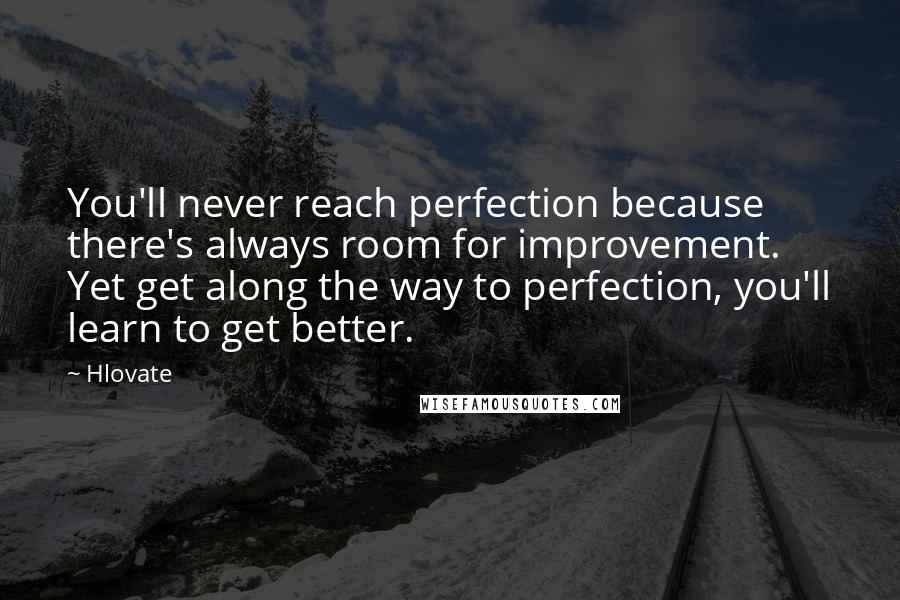 Hlovate Quotes: You'll never reach perfection because there's always room for improvement. Yet get along the way to perfection, you'll learn to get better.