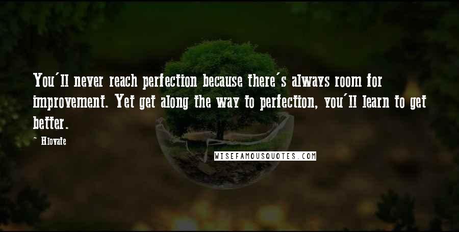 Hlovate Quotes: You'll never reach perfection because there's always room for improvement. Yet get along the way to perfection, you'll learn to get better.