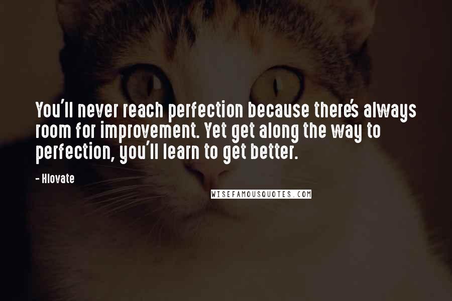 Hlovate Quotes: You'll never reach perfection because there's always room for improvement. Yet get along the way to perfection, you'll learn to get better.