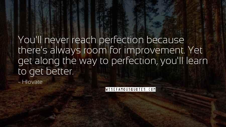 Hlovate Quotes: You'll never reach perfection because there's always room for improvement. Yet get along the way to perfection, you'll learn to get better.
