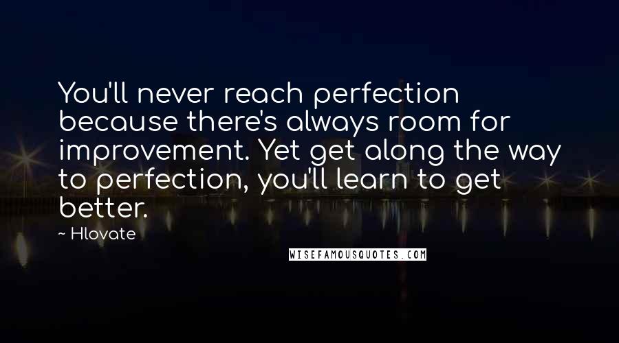 Hlovate Quotes: You'll never reach perfection because there's always room for improvement. Yet get along the way to perfection, you'll learn to get better.