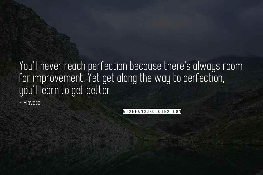 Hlovate Quotes: You'll never reach perfection because there's always room for improvement. Yet get along the way to perfection, you'll learn to get better.