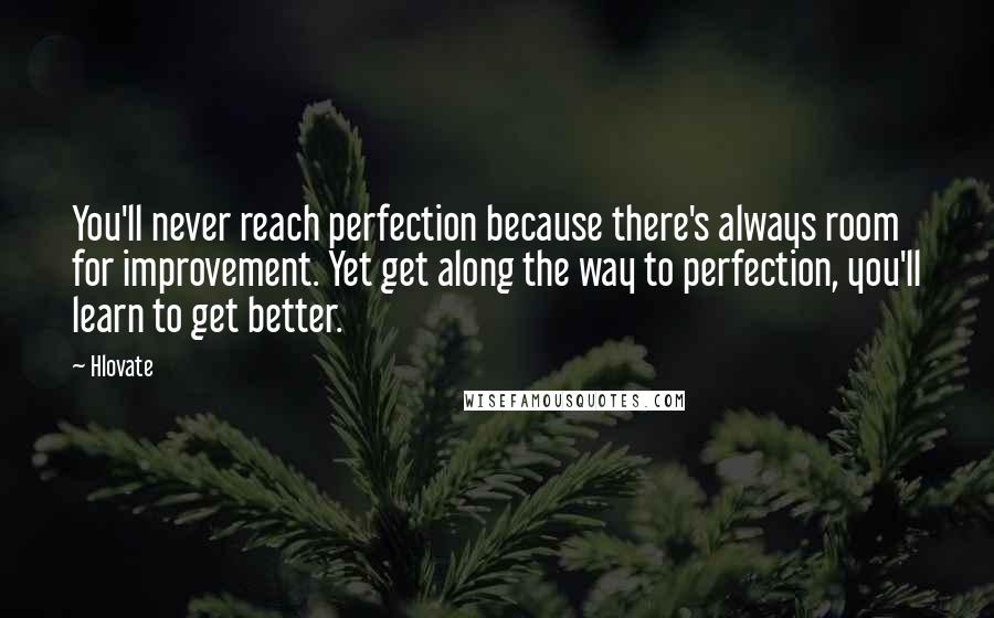 Hlovate Quotes: You'll never reach perfection because there's always room for improvement. Yet get along the way to perfection, you'll learn to get better.