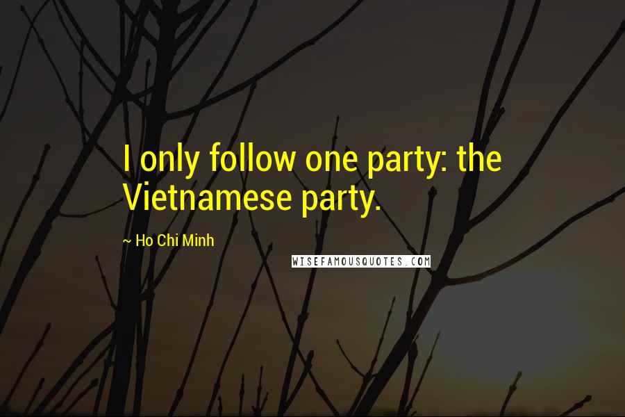 Ho Chi Minh Quotes: I only follow one party: the Vietnamese party.