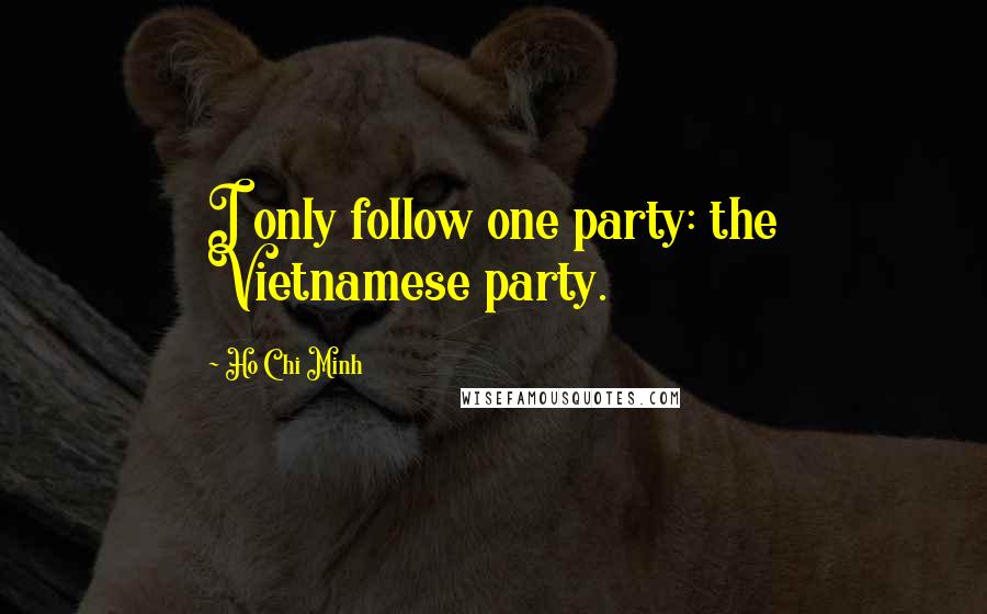 Ho Chi Minh Quotes: I only follow one party: the Vietnamese party.