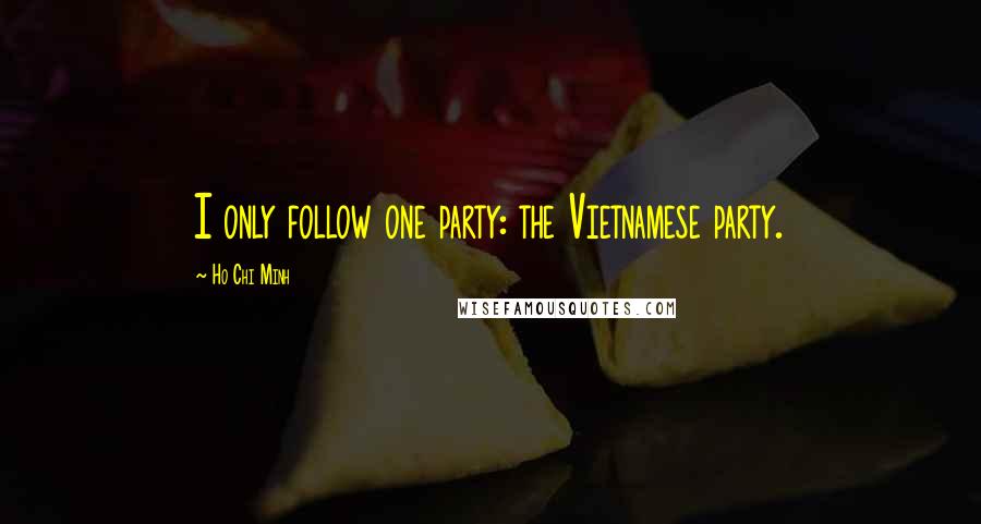 Ho Chi Minh Quotes: I only follow one party: the Vietnamese party.