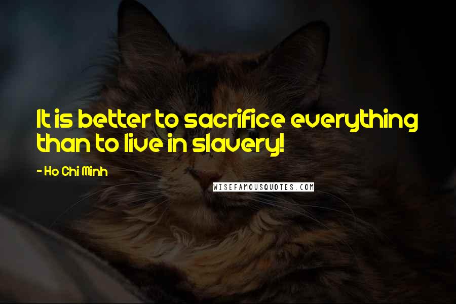 Ho Chi Minh Quotes: It is better to sacrifice everything than to live in slavery!