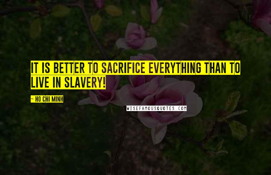 Ho Chi Minh Quotes: It is better to sacrifice everything than to live in slavery!
