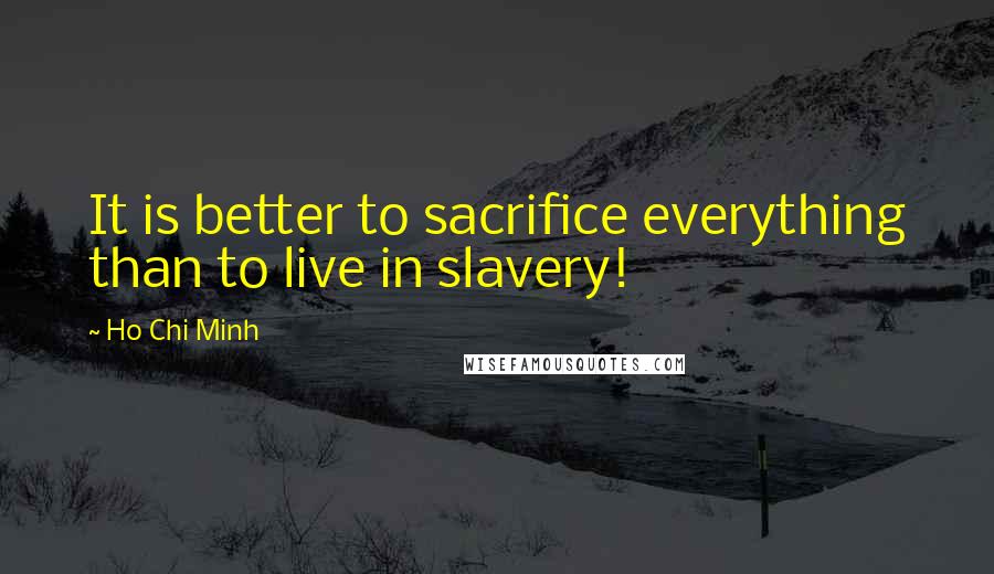 Ho Chi Minh Quotes: It is better to sacrifice everything than to live in slavery!