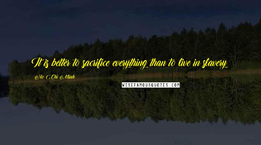 Ho Chi Minh Quotes: It is better to sacrifice everything than to live in slavery!