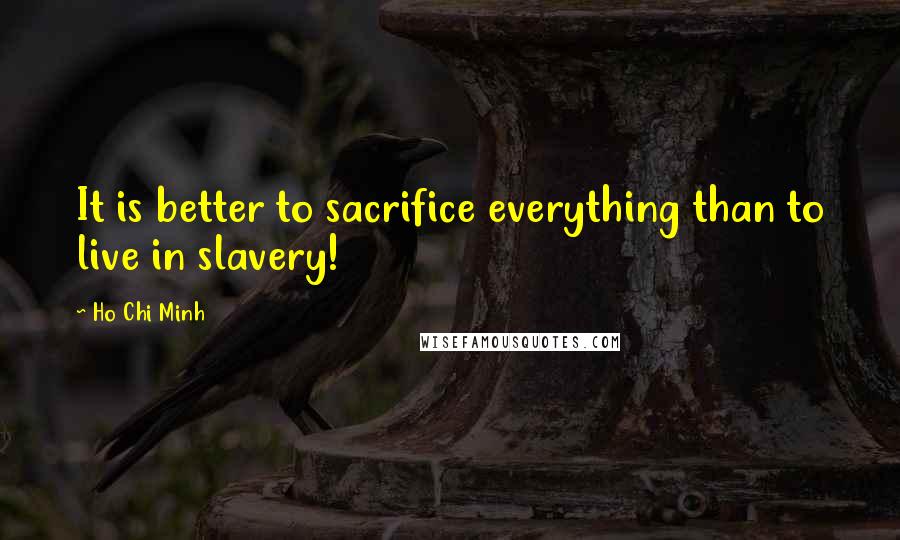 Ho Chi Minh Quotes: It is better to sacrifice everything than to live in slavery!