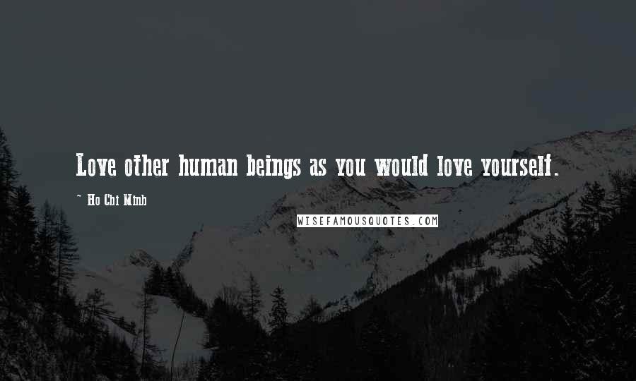 Ho Chi Minh Quotes: Love other human beings as you would love yourself.