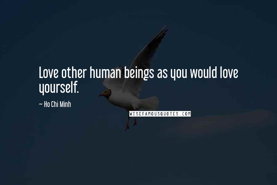 Ho Chi Minh Quotes: Love other human beings as you would love yourself.