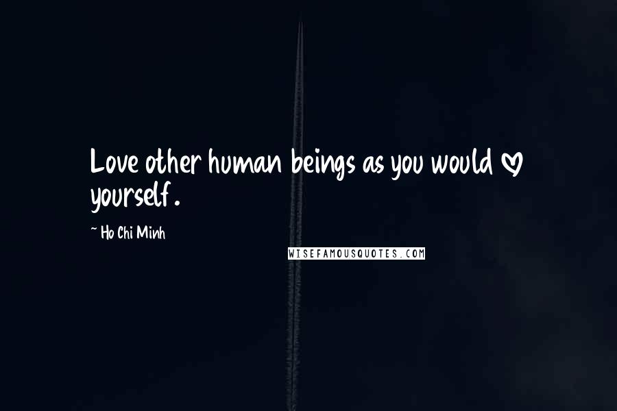 Ho Chi Minh Quotes: Love other human beings as you would love yourself.