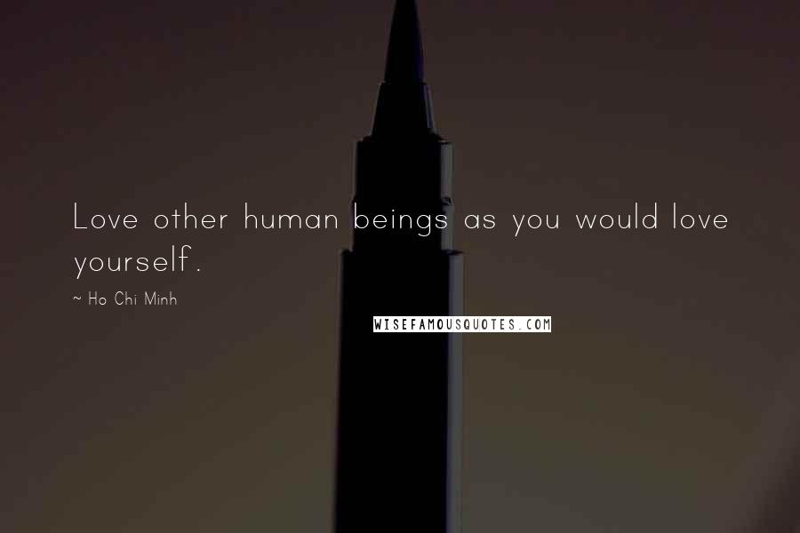 Ho Chi Minh Quotes: Love other human beings as you would love yourself.