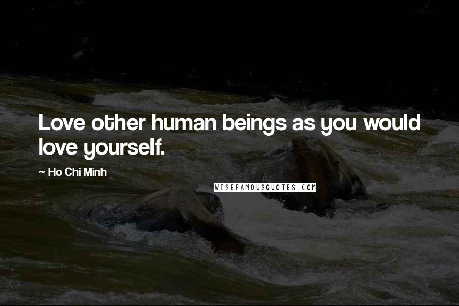 Ho Chi Minh Quotes: Love other human beings as you would love yourself.