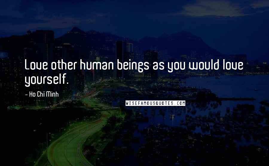 Ho Chi Minh Quotes: Love other human beings as you would love yourself.