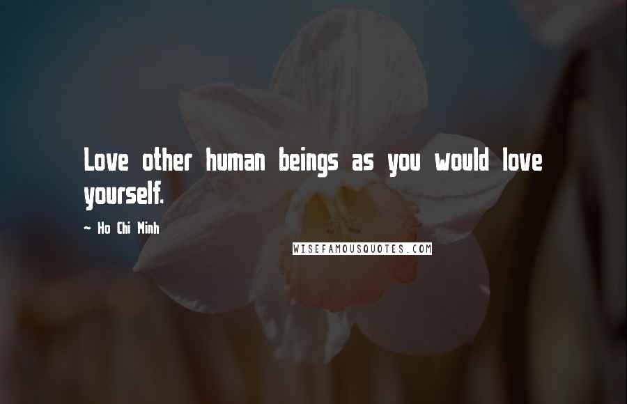 Ho Chi Minh Quotes: Love other human beings as you would love yourself.