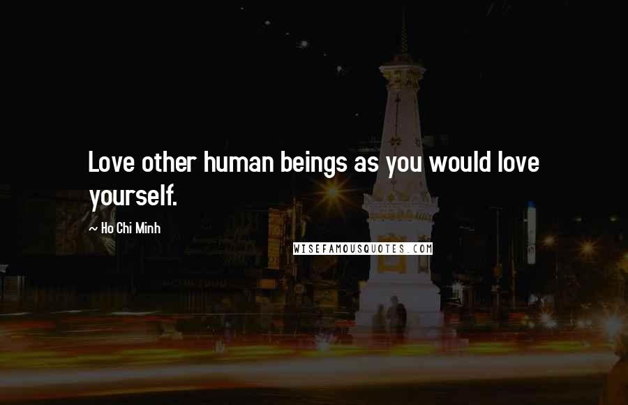 Ho Chi Minh Quotes: Love other human beings as you would love yourself.