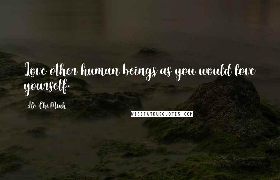 Ho Chi Minh Quotes: Love other human beings as you would love yourself.