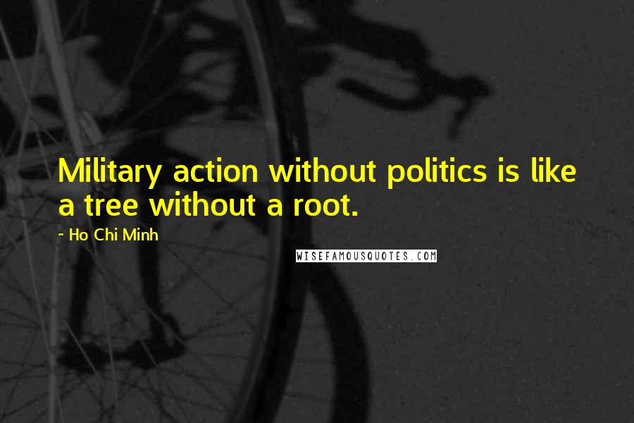 Ho Chi Minh Quotes: Military action without politics is like a tree without a root.