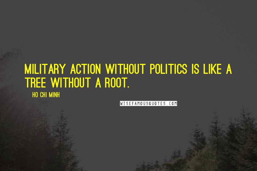 Ho Chi Minh Quotes: Military action without politics is like a tree without a root.