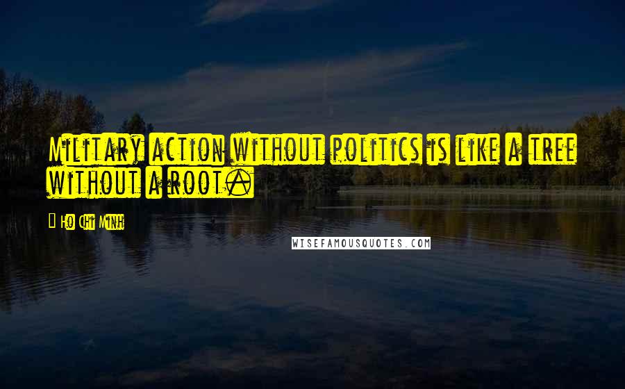 Ho Chi Minh Quotes: Military action without politics is like a tree without a root.