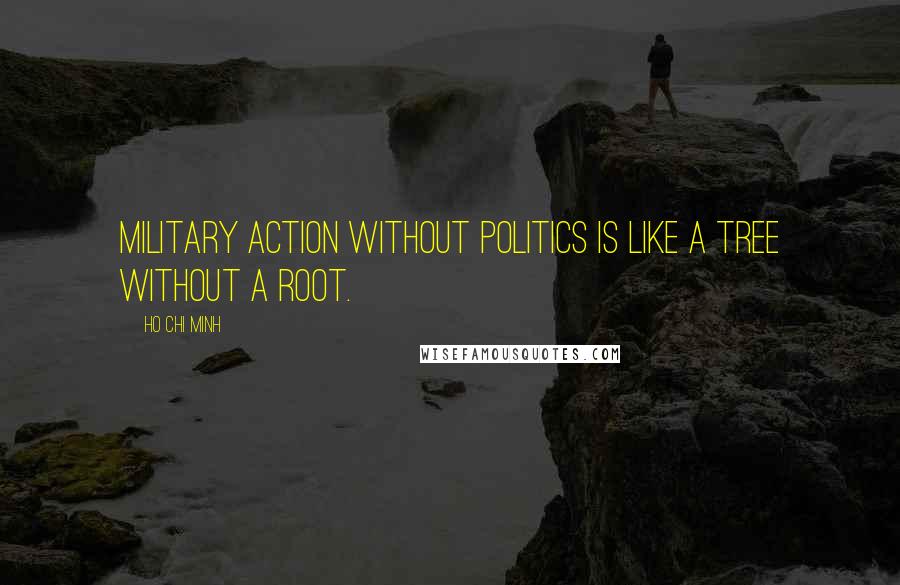 Ho Chi Minh Quotes: Military action without politics is like a tree without a root.