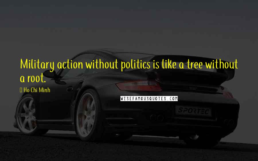 Ho Chi Minh Quotes: Military action without politics is like a tree without a root.