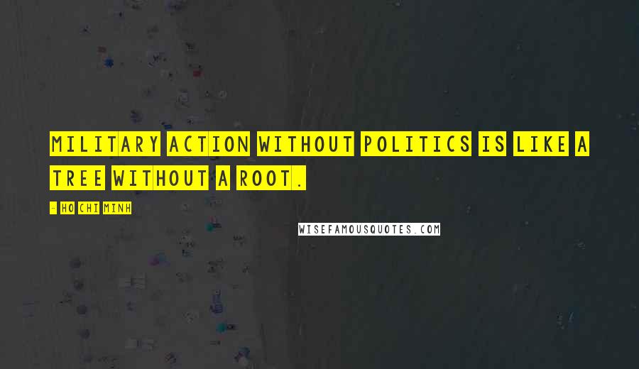 Ho Chi Minh Quotes: Military action without politics is like a tree without a root.