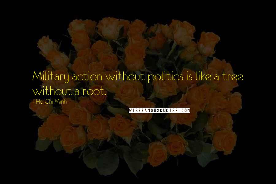 Ho Chi Minh Quotes: Military action without politics is like a tree without a root.