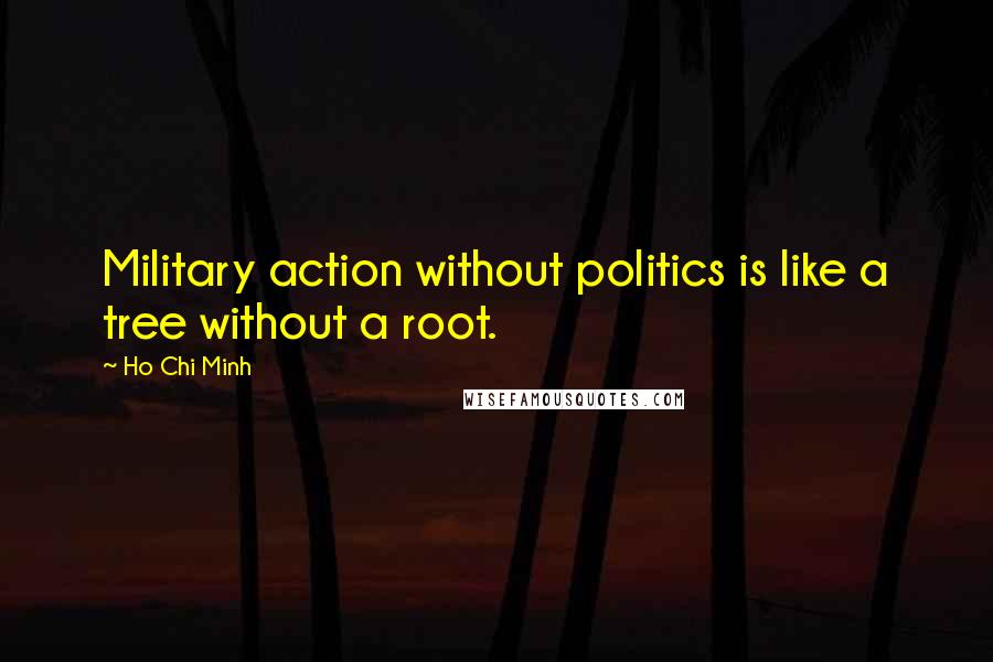 Ho Chi Minh Quotes: Military action without politics is like a tree without a root.