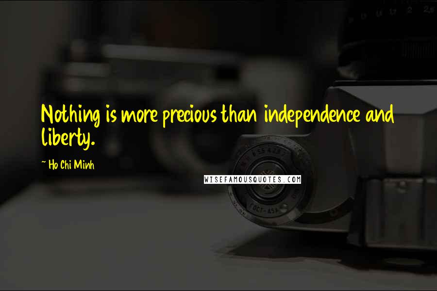 Ho Chi Minh Quotes: Nothing is more precious than independence and liberty.