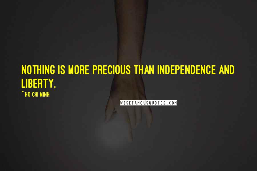 Ho Chi Minh Quotes: Nothing is more precious than independence and liberty.