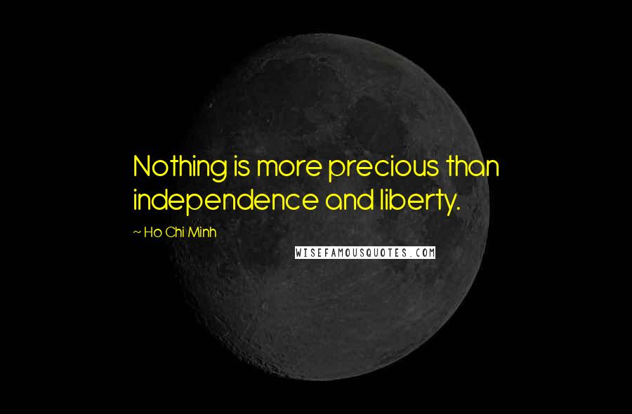 Ho Chi Minh Quotes: Nothing is more precious than independence and liberty.