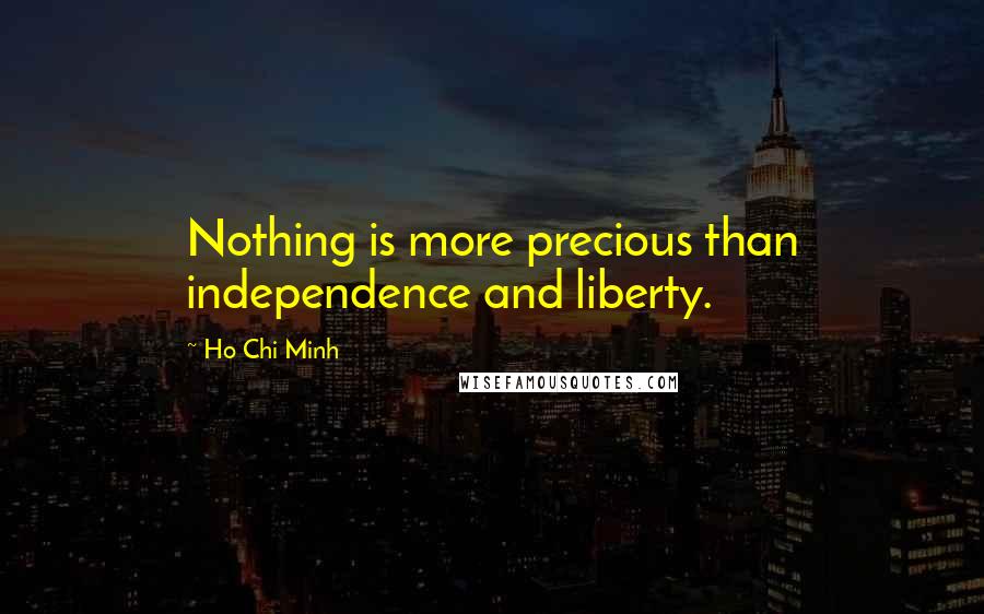 Ho Chi Minh Quotes: Nothing is more precious than independence and liberty.