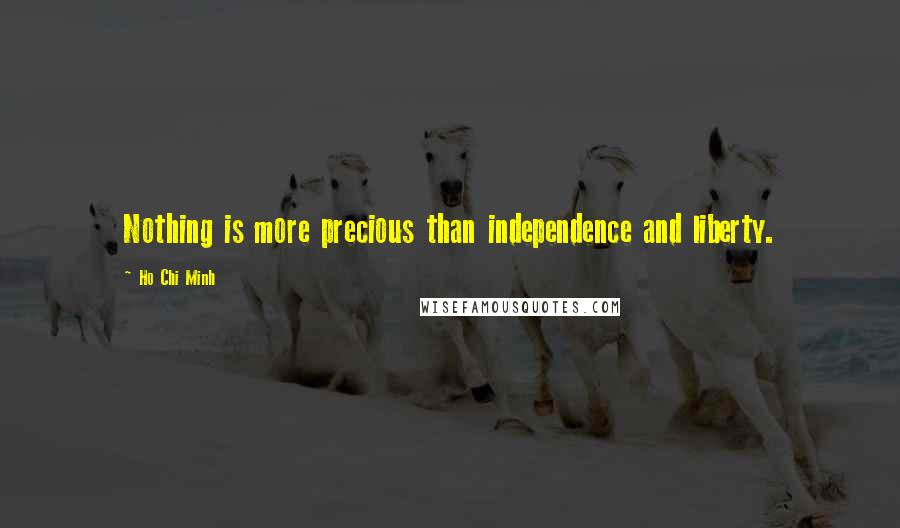 Ho Chi Minh Quotes: Nothing is more precious than independence and liberty.