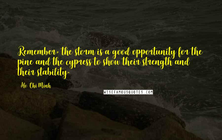 Ho Chi Minh Quotes: Remember, the storm is a good opportunity for the pine and the cypress to show their strength and their stability.