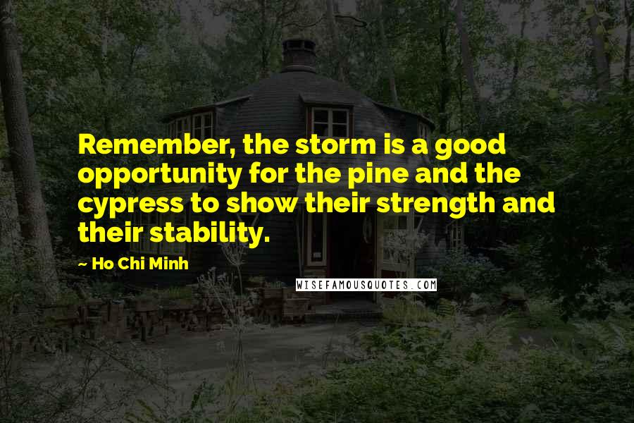 Ho Chi Minh Quotes: Remember, the storm is a good opportunity for the pine and the cypress to show their strength and their stability.